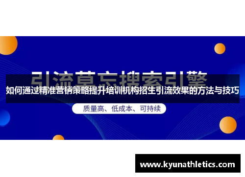 如何通过精准营销策略提升培训机构招生引流效果的方法与技巧