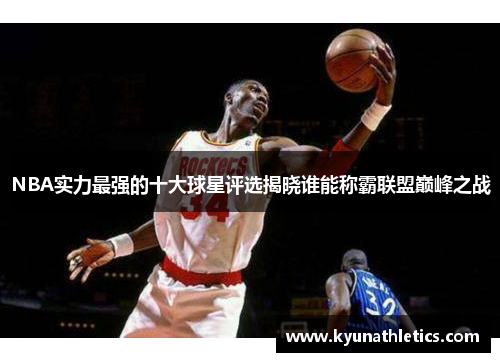 NBA实力最强的十大球星评选揭晓谁能称霸联盟巅峰之战