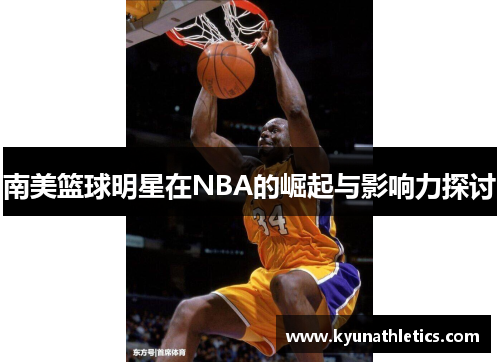 南美篮球明星在NBA的崛起与影响力探讨