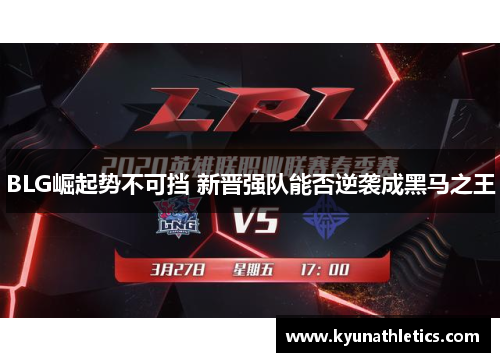 BLG崛起势不可挡 新晋强队能否逆袭成黑马之王