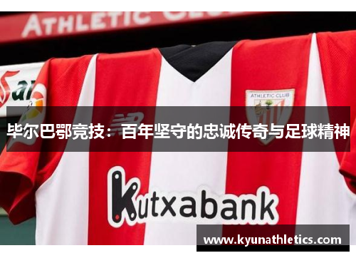 毕尔巴鄂竞技：百年坚守的忠诚传奇与足球精神