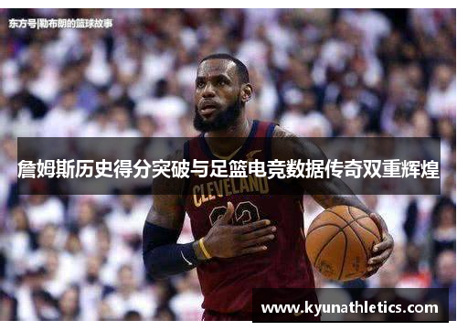 詹姆斯历史得分突破与足篮电竞数据传奇双重辉煌