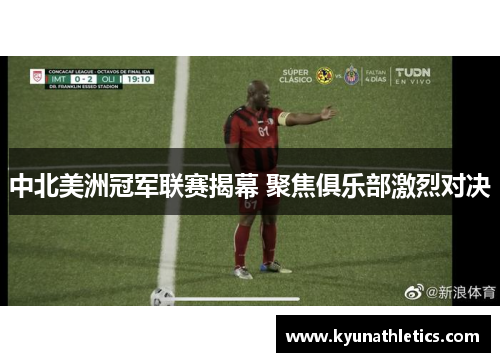 中北美洲冠军联赛揭幕 聚焦俱乐部激烈对决