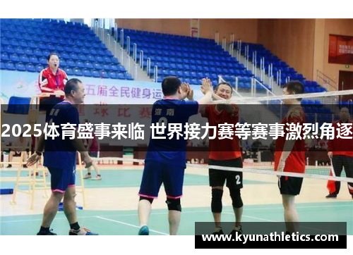 2025体育盛事来临 世界接力赛等赛事激烈角逐