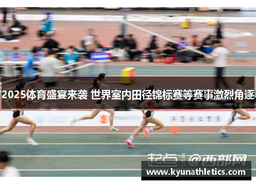 2025体育盛宴来袭 世界室内田径锦标赛等赛事激烈角逐