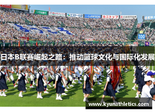 日本B联赛崛起之路：推动篮球文化与国际化发展