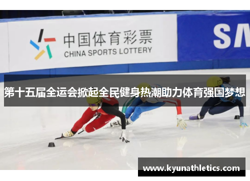 第十五届全运会掀起全民健身热潮助力体育强国梦想