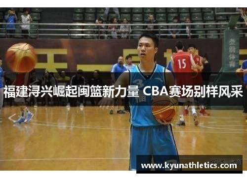 福建浔兴崛起闽篮新力量 CBA赛场别样风采