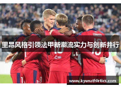 里昂风格引领法甲新潮流实力与创新并行