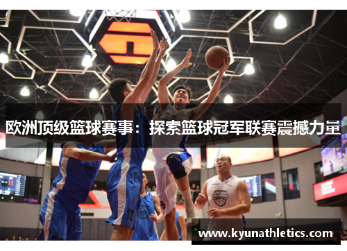 欧洲顶级篮球赛事：探索篮球冠军联赛震撼力量