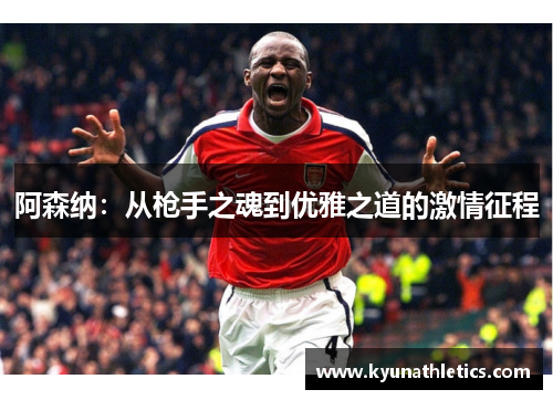 阿森纳：从枪手之魂到优雅之道的激情征程
