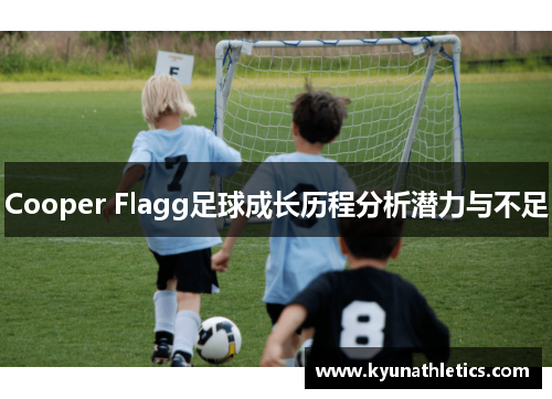 Cooper Flagg足球成长历程分析潜力与不足