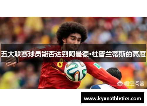 五大联赛球员能否达到阿曼德·杜普兰蒂斯的高度