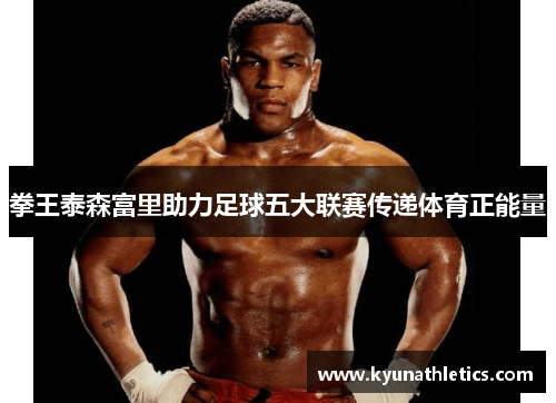 拳王泰森富里助力足球五大联赛传递体育正能量