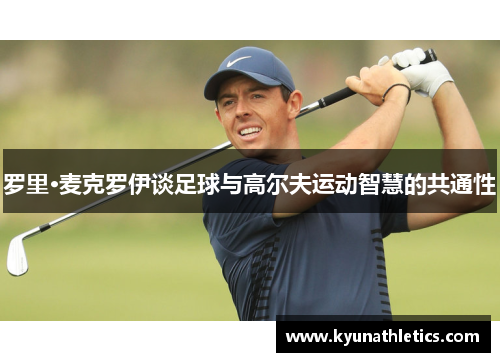 罗里·麦克罗伊谈足球与高尔夫运动智慧的共通性