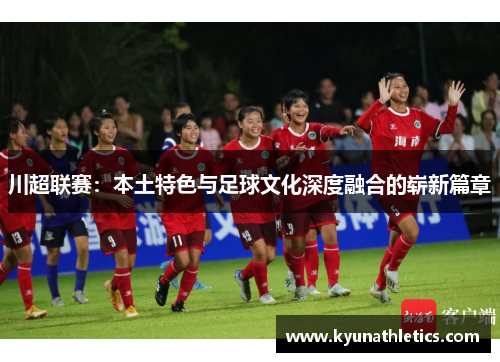 川超联赛：本土特色与足球文化深度融合的崭新篇章