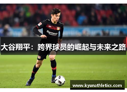 大谷翔平：跨界球员的崛起与未来之路
