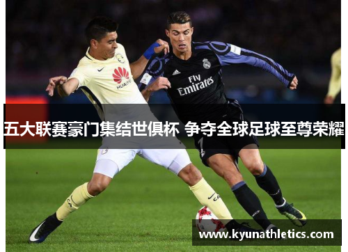 五大联赛豪门集结世俱杯 争夺全球足球至尊荣耀