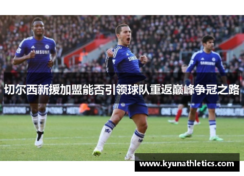 切尔西新援加盟能否引领球队重返巅峰争冠之路