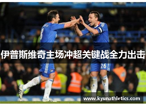 伊普斯维奇主场冲超关键战全力出击