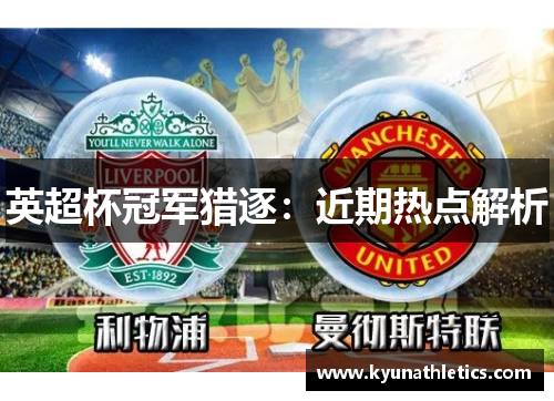 英超杯冠军猎逐：近期热点解析