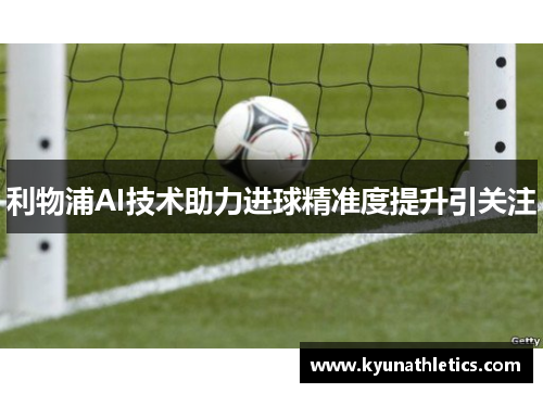 利物浦AI技术助力进球精准度提升引关注