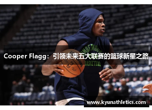 Cooper Flagg：引领未来五大联赛的篮球新星之路