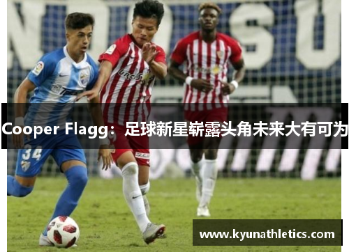 Cooper Flagg：足球新星崭露头角未来大有可为