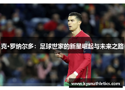 克·罗纳尔多：足球世家的新星崛起与未来之路